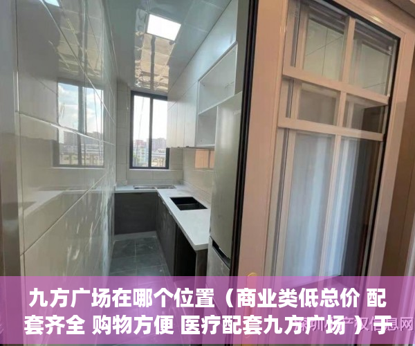 九方广场在哪个位置（商业类低总价 配套齐全 购物方便 医疗配套九方广场 ）于辛庄小产权怎么处理，