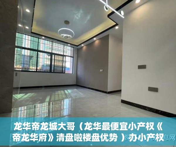 龙华帝龙城大哥（龙华最便宜小产权《帝龙华府》清盘啦楼盘优势 ）办小产权证要多久，