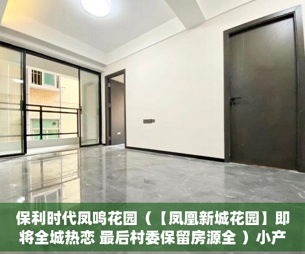 保利时代凤鸣花园（【凤凰新城花园】即将全城热恋 最后村委保留房源全 ）小产权怎么开发，