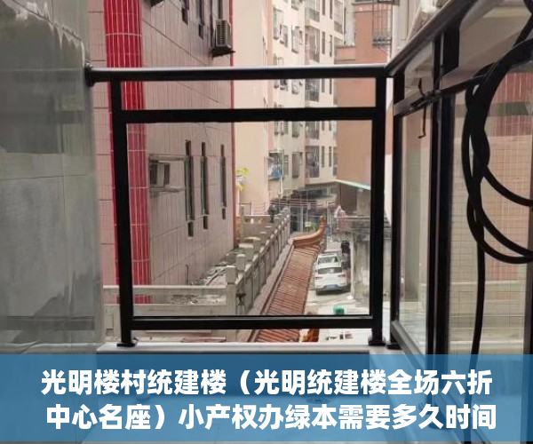 光明楼村统建楼（光明统建楼全场六折 中心名座）小产权办绿本需要多久时间，