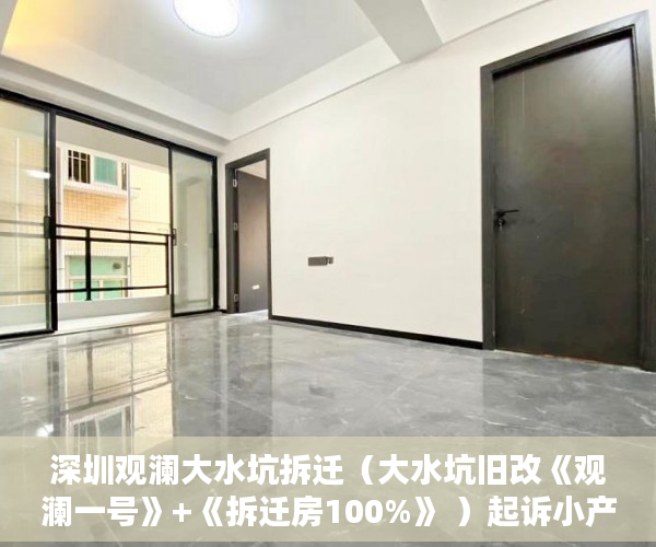 深圳观澜大水坑拆迁（大水坑旧改《观澜一号》+《拆迁房100%》 ）起诉小产权房退房要多久，
