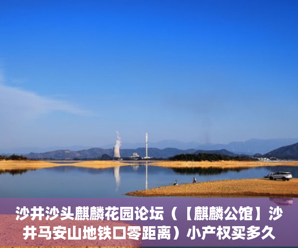 沙井沙头麒麟花园论坛（【麒麟公馆】沙井马安山地铁口零距离）小产权买多久能交房，