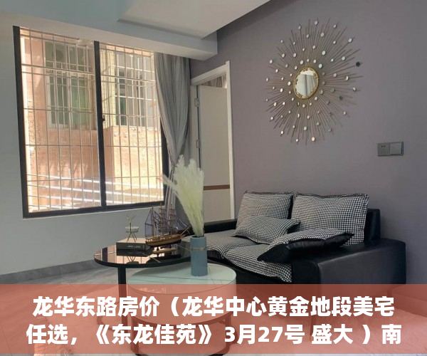 龙华东路房价（龙华中心黄金地段美宅任选，《东龙佳苑》 3月27号 盛大 ）南京小产权房办证后多久能交易，
