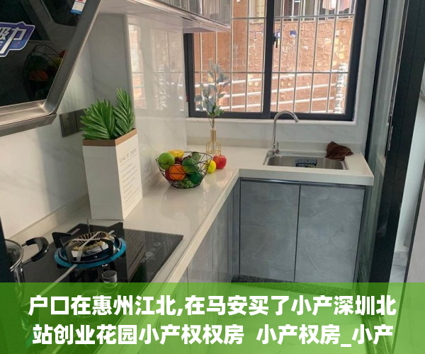 户口在惠州江北,在马安买了小产深圳北站创业花园小产权权房  小产权房_小产权