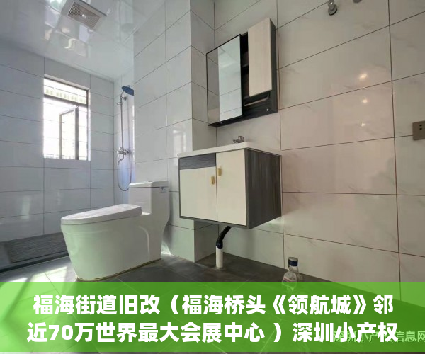 福海街道旧改（福海桥头《领航城》邻近70万世界最大会展中心 ）深圳小产权房怎么回事，