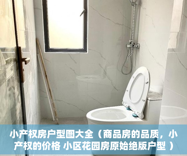 小产权房户型图大全（商品房的品质，小产权的价格 小区花园房原始绝版户型 ）三亚小产权拆除后多久可以解除，