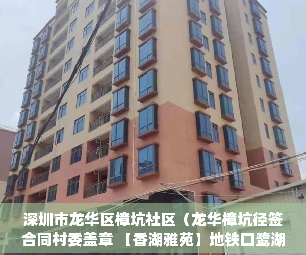 深圳市龙华区樟坑社区（龙华樟坑径签合同村委盖章 【香湖雅苑】地铁口鹭湖站300 ）小产权是多久，