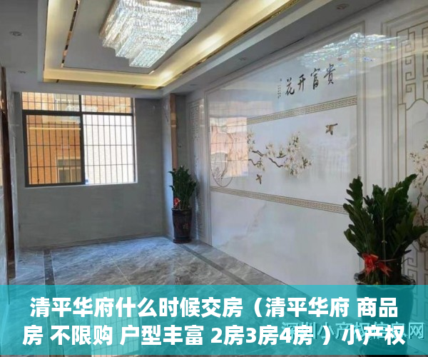 清平华府什么时候交房（清平华府 商品房 不限购 户型丰富 2房3房4房 ）小产权房合同无效多久可起诉，