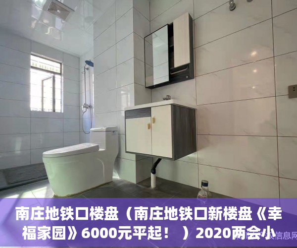南庄地铁口楼盘（南庄地铁口新楼盘《幸福家园》6000元平起！ ）2020两会小产权房怎么赔偿，