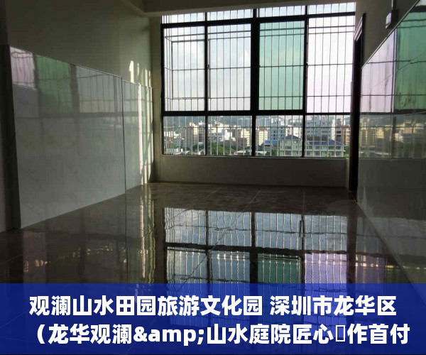 观澜山水田园旅游文化园 深圳市龙华区（龙华观澜&山水庭院匠心製作首付14万起 ）深圳小产权房被拆住户怎么办，