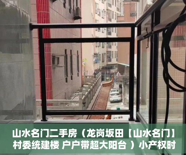 山水名门二手房（龙岗坂田【山水名门】 村委统建楼 户户带超大阳台 ）小产权时间多久，