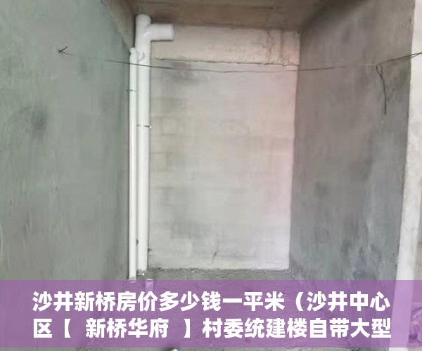 沙井新桥房价多少钱一平米（沙井中心区【  新桥华府  】村委统建楼自带大型地下车 ）购买小产权房怎么办理房产证，