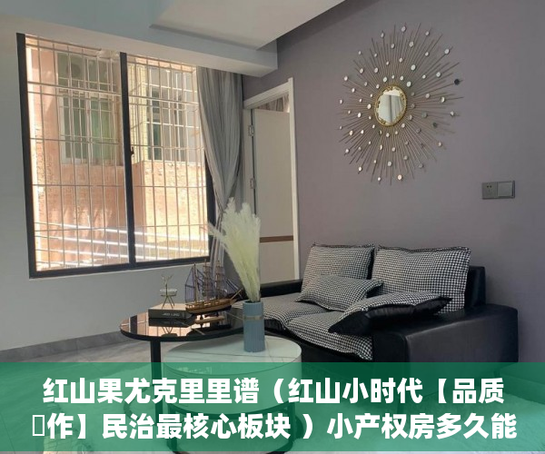 红山果尤克里里谱（红山小时代【品质製作】民治最核心板块 ）小产权房多久能交易，