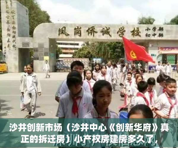 沙井创新市场（沙井中心《创新华府》真正的拆迁房）小产权房建房多久了，