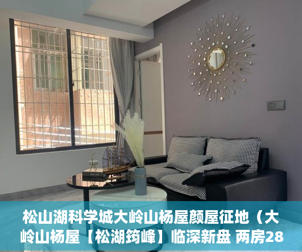 松山湖科学城大岭山杨屋颜屋征地（大岭山杨屋【松湖筠峰】临深新盘 两房28万三房38万起 ）深圳小产权房最后多久能卖房，