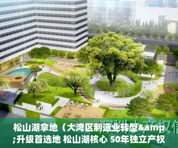 松山湖拿地（大湾区制造业转型&升级首选地 松山湖核心 50年独立产权  ）小产权房能够住多久，