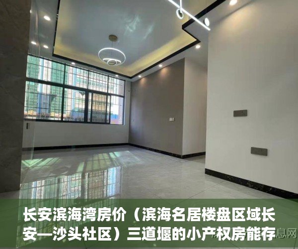 长安滨海湾房价（滨海名居楼盘区域长安—沙头社区）三道堰的小产权房能存在多久，
