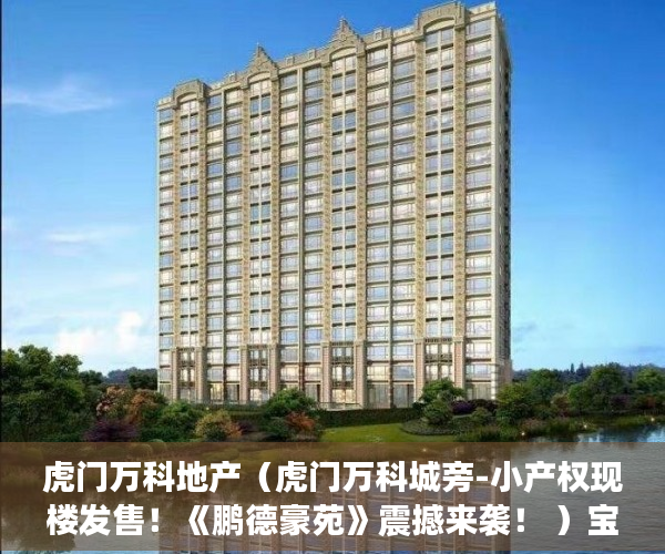 虎门万科地产（虎门万科城旁-小产权现楼发售！《鹏德豪苑》震撼来袭！ ）宝安小产权房质量怎么样，