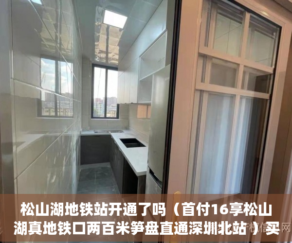松山湖地铁站开通了吗（首付16享松山湖真地铁口两百米笋盘直通深圳北站 ）买小产权房子多久能交房，
