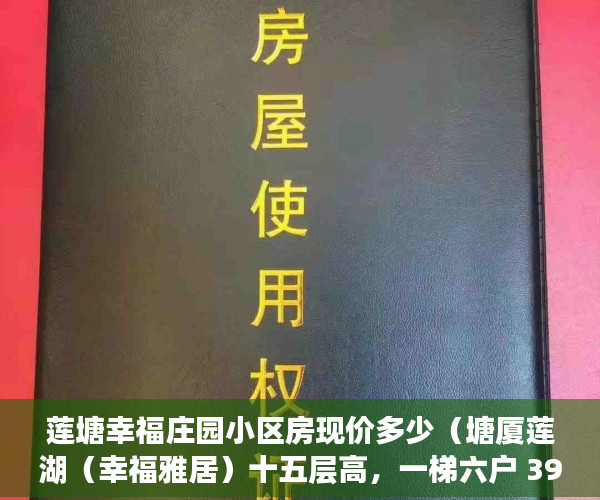 莲塘幸福庄园小区房现价多少（塘厦莲湖（幸福雅居）十五层高，一梯六户 3980元每平米 ）小产权房子多久收楼，