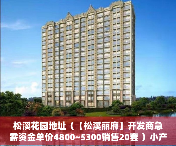 松溪花园地址（【松溪丽府】开发商急需资金单价4800~5300销售20套 ）小产权房怎么买，