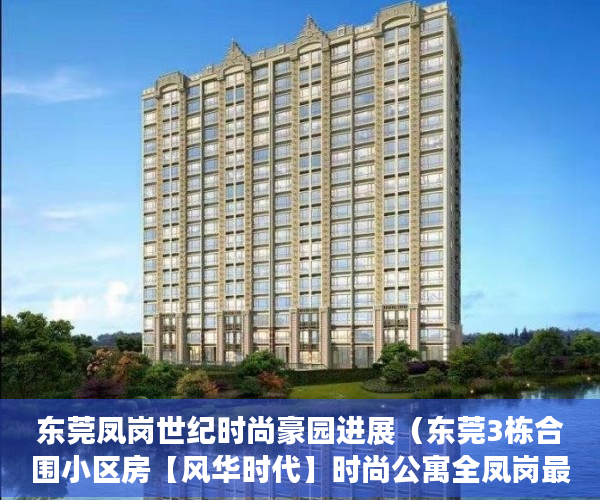 东莞凤岗世纪时尚豪园进展（东莞3栋合围小区房【风华时代】时尚公寓全凤岗最低价 ）小产权使用权限怎么写的，