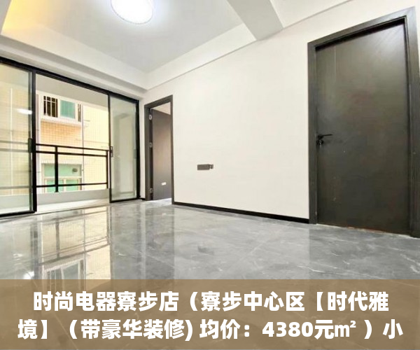 时尚电器寮步店（寮步中心区【时代雅境】（带豪华装修) 均价：4380元㎡ ）小产权房多久可以律师见证，