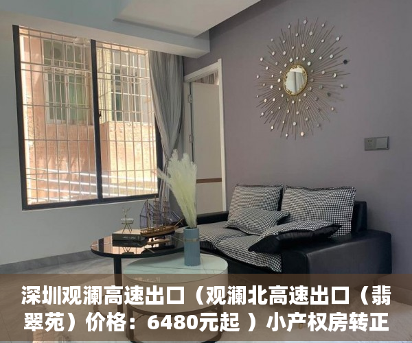 深圳观澜高速出口（观澜北高速出口（翡翠苑）价格：6480元起 ）小产权房转正土地出让金怎么收，