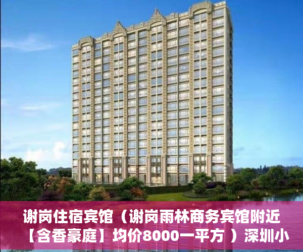 谢岗住宿宾馆（谢岗雨林商务宾馆附近【含香豪庭】均价8000一平方 ）深圳小产权房一般多久能过户，