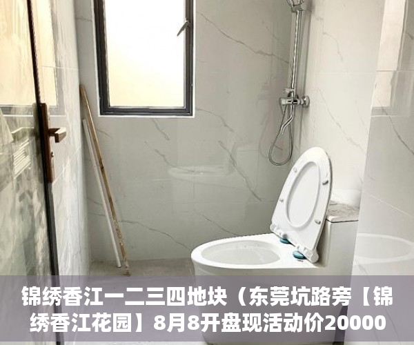 锦绣香江一二三四地块（东莞坑路旁【锦绣香江花园】8月8开盘现活动价20000一平 ）小产权法院多久，