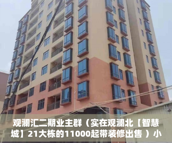 观澜汇二期业主群（实在观澜北【智慧城】21大栋的11000起带装修出售 ）小产权房子多久成危楼，