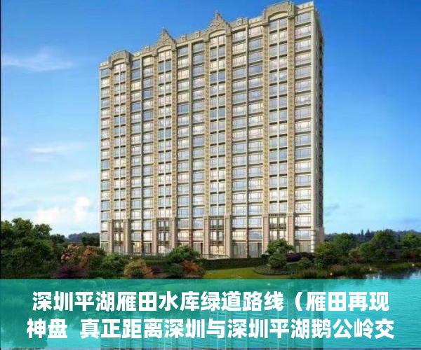 深圳平湖雁田水库绿道路线（雁田再现神盘  真正距离深圳与深圳平湖鹅公岭交界 开车8 ）小产权一般可以住多久，