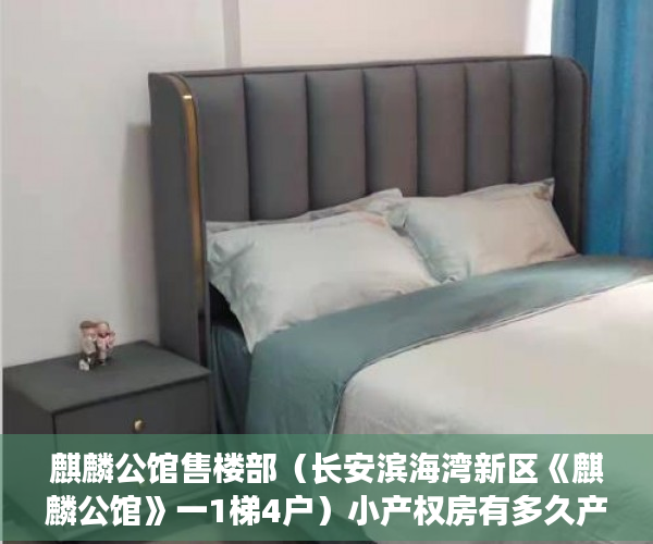 麒麟公馆售楼部（长安滨海湾新区《麒麟公馆》一1梯4户）小产权房有多久产权，