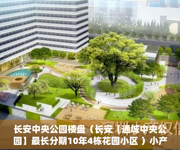 长安中央公园楼盘（长安【通城中央公园】最长分期10年4栋花园小区 ）小产权怎么退，