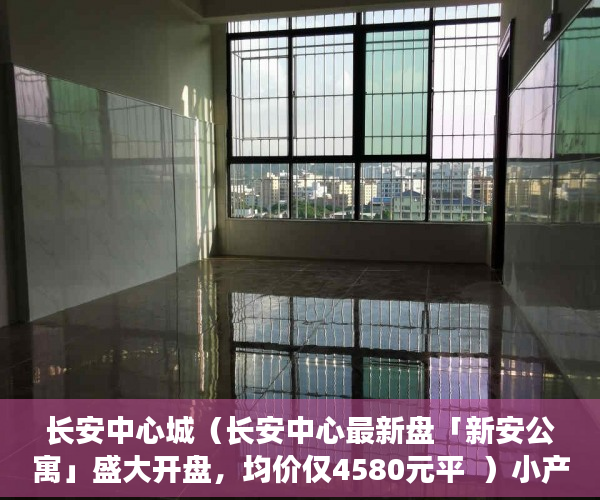 长安中心城（长安中心最新盘「新安公寓」盛大开盘，均价仅4580元平  ）小产权房多久可以过户手续，