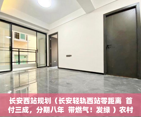长安西站规划（长安轻轨西站零距离  首付三成，分期八年  带燃气！发绿 ）农村的地怎么用来做小产权，