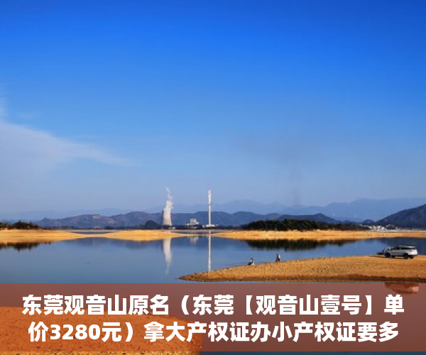 东莞观音山原名（东莞【观音山壹号】单价3280元）拿大产权证办小产权证要多久，