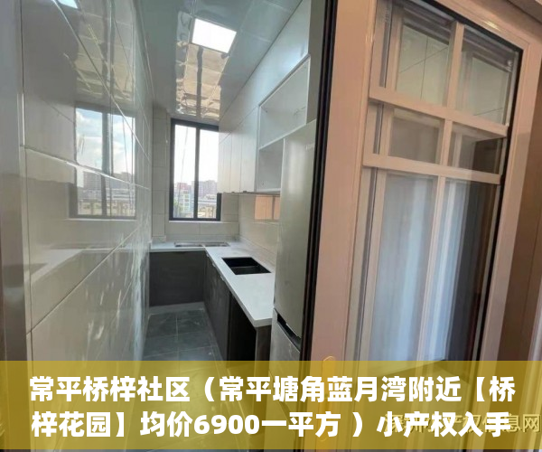 常平桥梓社区（常平塘角蓝月湾附近【桥梓花园】均价6900一平方 ）小产权入手多久能卖，
