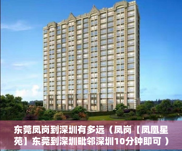 东莞凤岗到深圳有多远（凤岗【凤凰星苑】东莞到深圳毗邻深圳10分钟即可 ）小产权房法院公告多久，