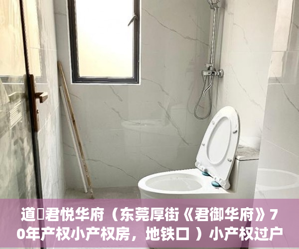 道滘君悦华府（东莞厚街《君御华府》70年产权小产权房，地铁口 ）小产权过户手续多久办下来，