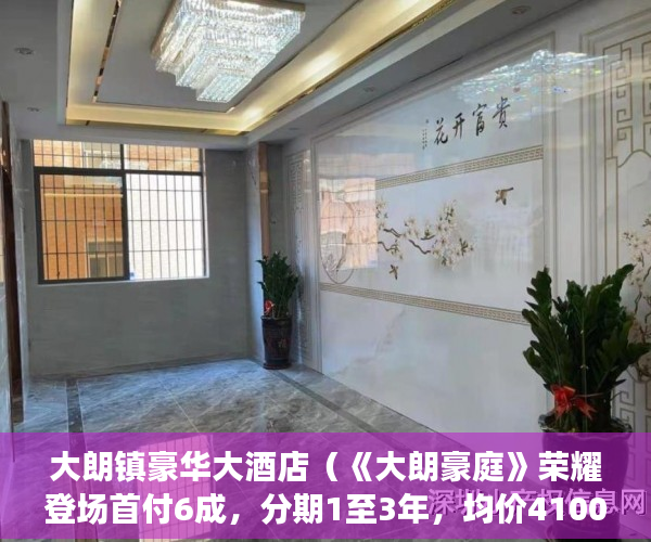 大朗镇豪华大酒店（《大朗豪庭》荣耀登场首付6成，分期1至3年，均价4100元 ）小产权房子多久能卖出去，