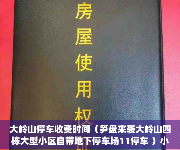 大岭山停车收费时间（笋盘来袭大岭山四栋大型小区自带地下停车场11停车 ）小产权多久能住，