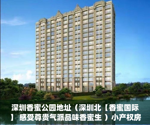 深圳香蜜公园地址（深圳北【香蜜国际】 感受尊贵气派品味香蜜生 ）小产权房打官司需要多久，