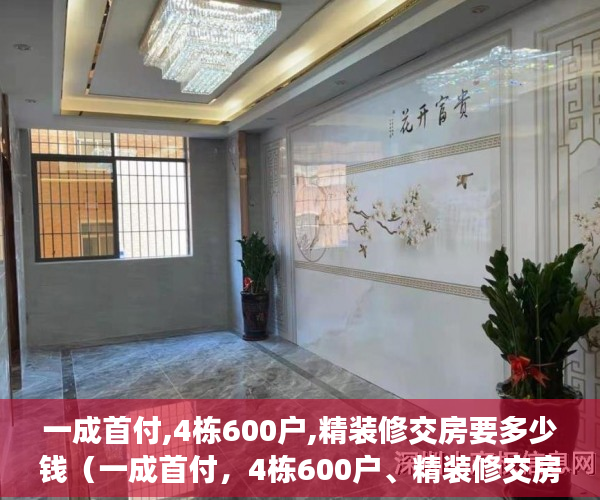 一成首付,4栋600户,精装修交房要多少钱（一成首付，4栋600户、精装修交房）怎么投诉小产权房，