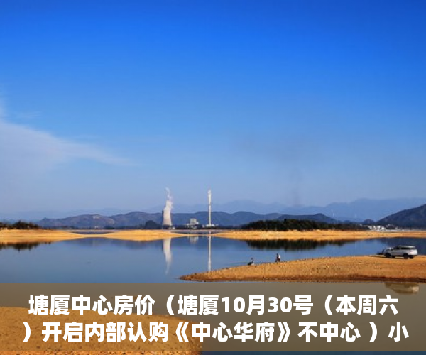 塘厦中心房价（塘厦10月30号（本周六）开启内部认购《中心华府》不中心 ）小产权房开庭了多久下判决书，