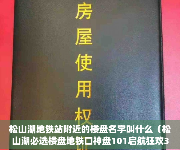 松山湖地铁站附近的楼盘名字叫什么（松山湖必选楼盘地铁口神盘101启航狂欢30套4580元㎡秒 ）小产权会持续多久，