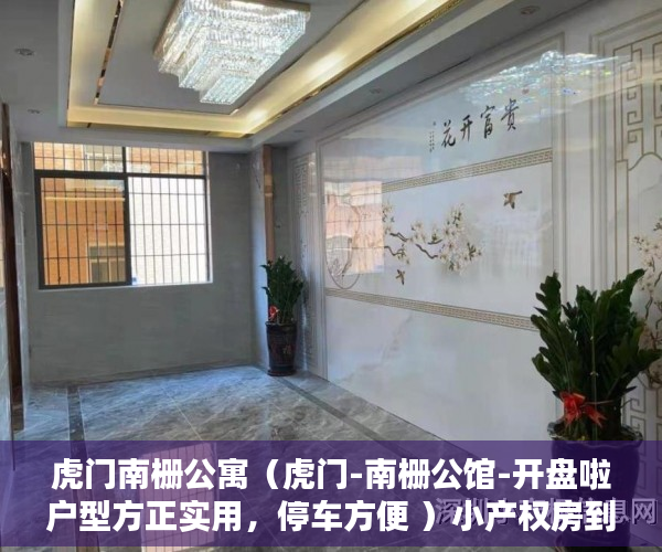 虎门南栅公寓（虎门-南栅公馆-开盘啦户型方正实用，停车方便 ）小产权房到期后怎么办，