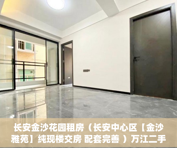 长安金沙花园租房（长安中心区【金沙雅苑】纯现楼交房 配套完善 ）万江二手小产权过户要多久，