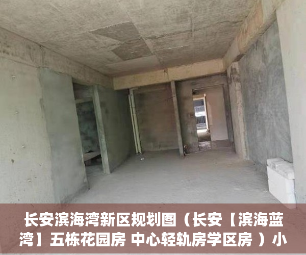 长安滨海湾新区规划图（长安【滨海蓝湾】五栋花园房 中心轻轨房学区房 ）小产权房真的住水了多久，