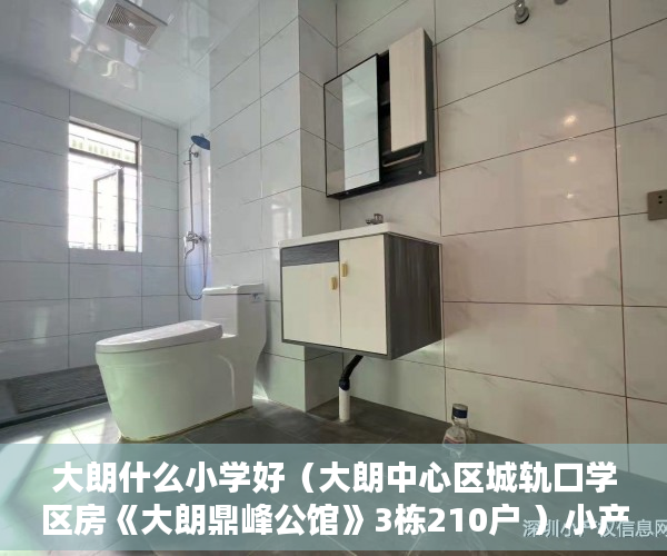 大朗什么小学好（大朗中心区城轨口学区房《大朗鼎峰公馆》3栋210户 ）小产权房多久到期，